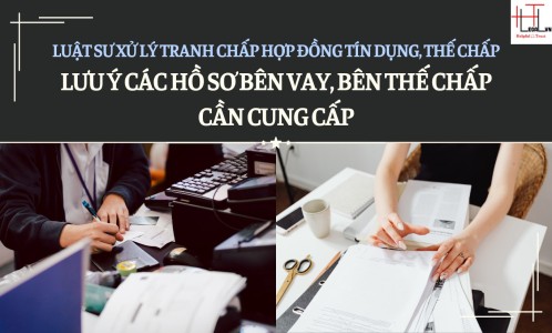 LUẬT SƯ XỬ LÝ TRANH CHẤP HỢP ĐỒNG TÍN DỤNG, THẾ CHẤP LƯU Ý CÁC HỒ SƠ BÊN VAY, BÊN THẾ CHẤP CẦN CUNG CẤP?  (CÔNG TY LUẬT UY TÍN TẠI TP HỒ CHÍ MINH, VIỆT NAM)